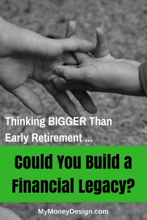 Thinking BIGGER Than Early Retirement - Could You Build a Financial Legacy?